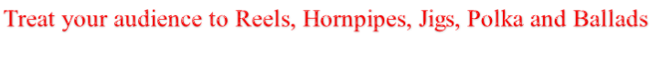 Treat your audience to Reels, Hornpipes, Jigs, Polka and Ballads