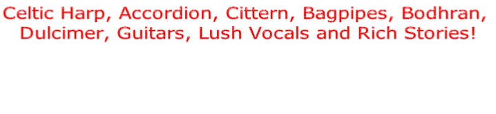 Celtic Harp, Accordion, Cittern, Bagpipes, Bodhran,  Dulcimer, Guitars, Lush Vocals and Rich Stories!